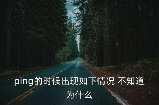 ping的時候出現(xiàn)如下情況 不知道為什么