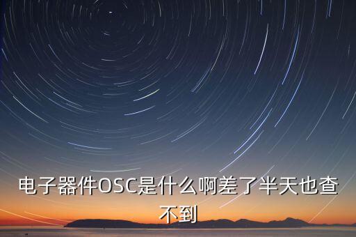 osc，電子器件OSC是什么啊差了半天也查不到