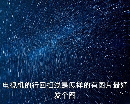 電視機的行回掃線是怎樣的有圖片最好發(fā)個圖