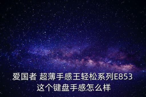 王輕松，愛國者 超薄手感王輕松系列E853 這個鍵盤手感怎么樣