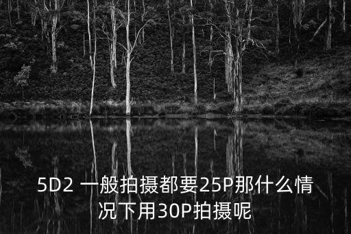 5D2 一般拍攝都要25P那什么情況下用30P拍攝呢