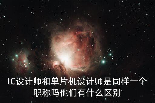 IC設(shè)計(jì)師和單片機(jī)設(shè)計(jì)師是同樣一個(gè)職稱嗎他們有什么區(qū)別