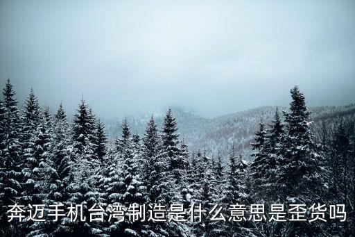 奔邁手機臺灣制造是什么意思是歪貨嗎