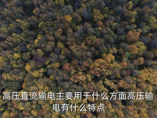 高壓直流輸電主要用于什么方面高壓輸電有什么特點(diǎn)