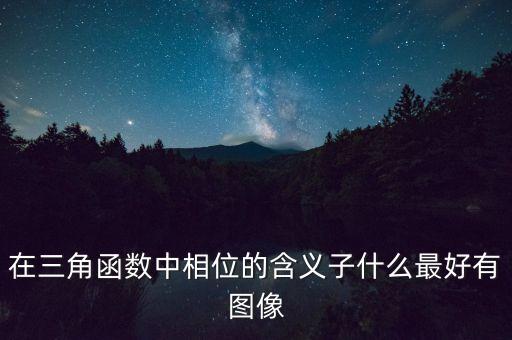 三角函數相位，三角函數里相位是什么