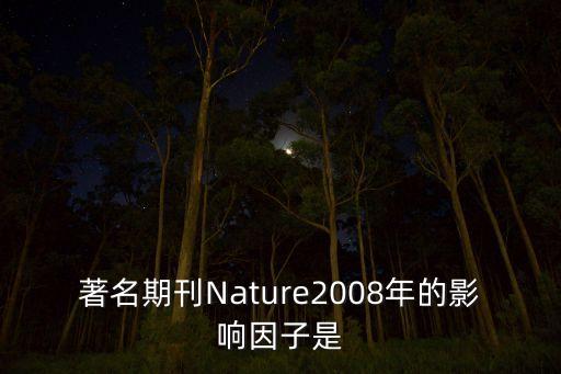 著名期刊Nature2008年的影響因子是