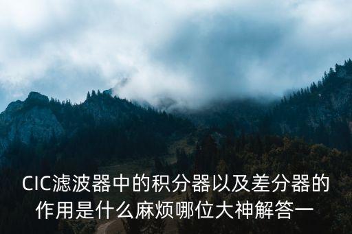 CIC濾波器中的積分器以及差分器的作用是什么麻煩哪位大神解答一