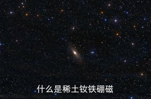 什么是稀土釹鐵硼磁