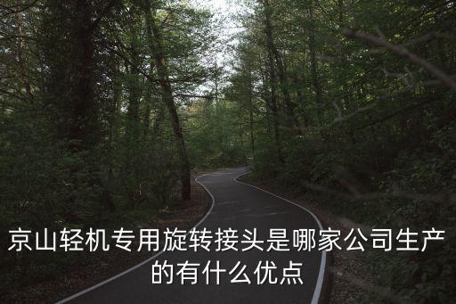 京山輕機專用旋轉(zhuǎn)接頭是哪家公司生產(chǎn)的有什么優(yōu)點