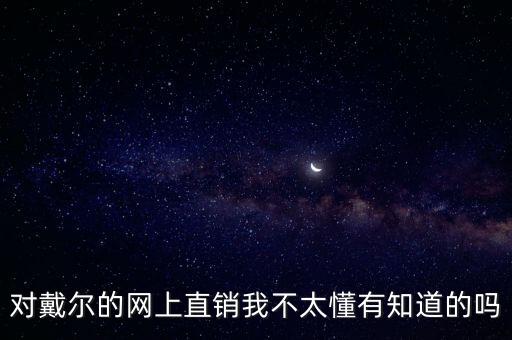 對(duì)戴爾的網(wǎng)上直銷我不太懂有知道的嗎