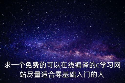 求一個免費的可以在線編譯的c學(xué)習網(wǎng)站盡量適合零基礎(chǔ)入門的人