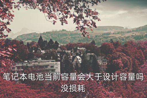 筆記本電池當(dāng)前容量會(huì)大于設(shè)計(jì)容量嗎沒(méi)損耗