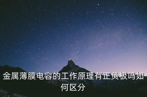 金屬化薄膜電容器，金屬薄膜電容的工作原理有正負極嗎如何區(qū)分