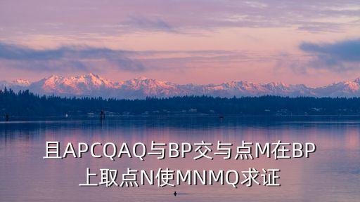 mnq，AQ與BP交于點M在BP上取點N使MNMQ連接NQ求證三角形