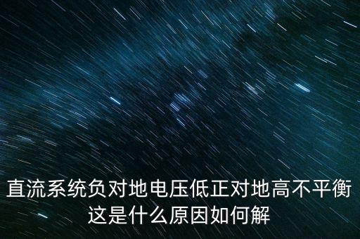 直流系統(tǒng)負對地電壓低正對地高不平衡這是什么原因如何解