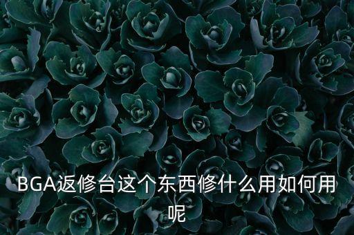 BGA返修臺這個東西修什么用如何用呢
