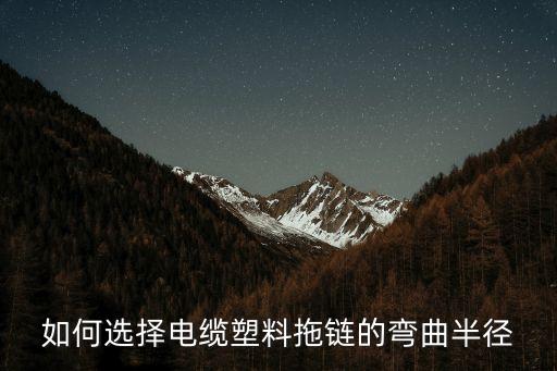 如何選擇電纜塑料拖鏈的彎曲半徑