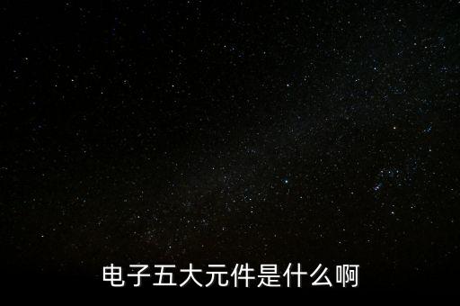 電子五大元件是什么啊
