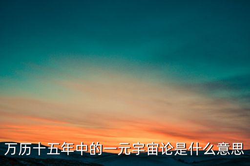 萬歷十五年中的一元宇宙論是什么意思