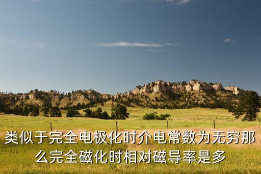 類似于完全電極化時介電常數(shù)為無窮那么完全磁化時相對磁導(dǎo)率是多