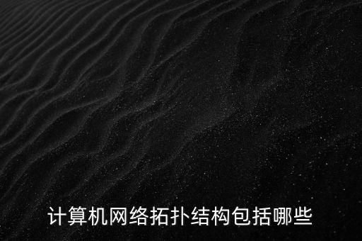 計算機網(wǎng)絡(luò)拓撲結(jié)構(gòu)包括哪些