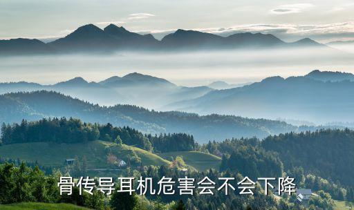 骨傳導耳機危害，骨傳導耳機危害會不會下降