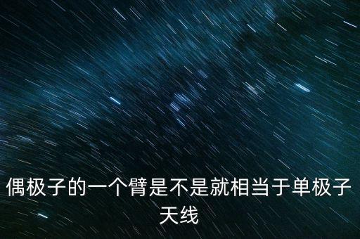 偶極子天線，偶極子的一個臂是不是就相當于單極子天線