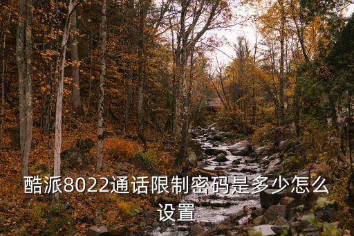 酷派8022通話限制密碼是多少怎么設(shè)置