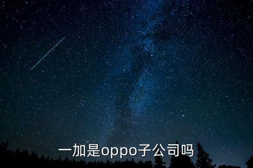 一加是oppo子公司嗎，一加手機(jī)屬于oppo旗下嗎