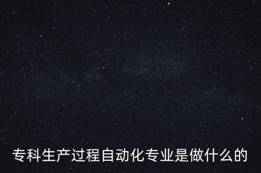 ?？粕a(chǎn)過程自動化專業(yè)是做什么的