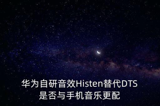 華為自研音效Histen替代DTS是否與手機(jī)音樂更配