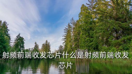 射頻前端收發(fā)芯片什么是射頻前端收發(fā)芯片