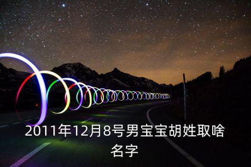 2011年12月8號男寶寶胡姓取啥名字