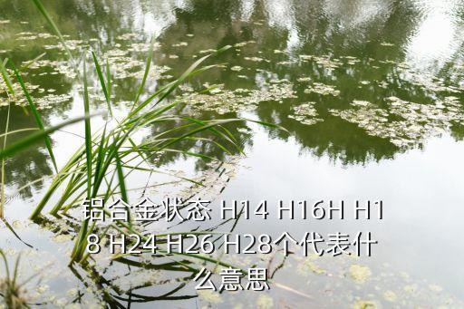 鋁合金狀態(tài) H14 H16H H18 H24 H26 H28個代表什么意思