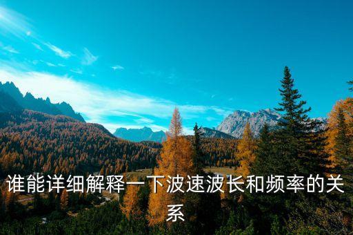 誰(shuí)能詳細(xì)解釋一下波速波長(zhǎng)和頻率的關(guān)系