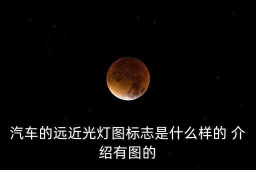 車燈標志圖解，汽車的遠近光燈圖標志是什么樣的 介紹有圖的