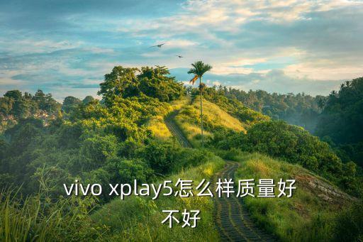 vivo xplay5怎么樣質(zhì)量好不好