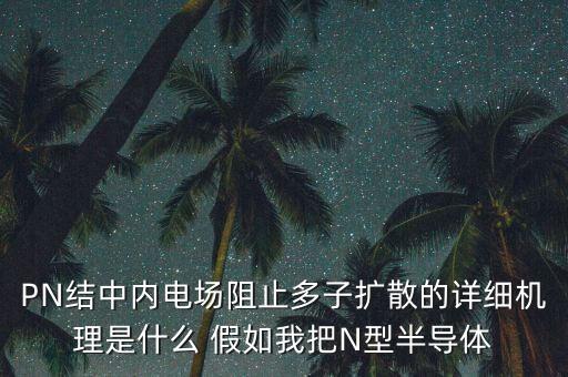 PN結(jié)中內(nèi)電場(chǎng)阻止多子擴(kuò)散的詳細(xì)機(jī)理是什么 假如我把N型半導(dǎo)體