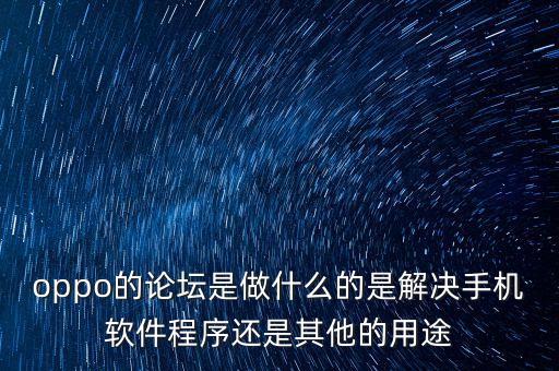 oppo的論壇是做什么的是解決手機軟件程序還是其他的用途