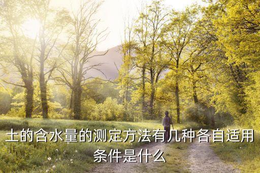 土的含水量的測(cè)定方法有幾種各自適用條件是什么
