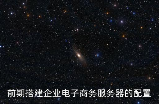 前期搭建企業(yè)電子商務(wù)服務(wù)器的配置