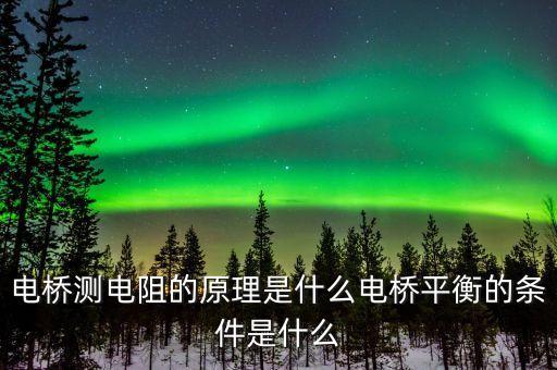 電橋測(cè)電阻的原理是什么電橋平衡的條件是什么