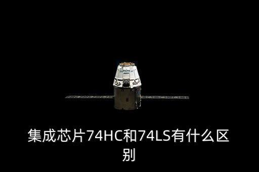 集成芯片74HC和74LS有什么區(qū)別
