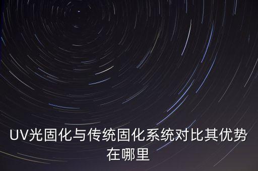 UV光固化與傳統(tǒng)固化系統(tǒng)對比其優(yōu)勢在哪里