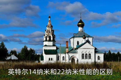2納米芯片，英特爾14納米和22納米性能的區(qū)別
