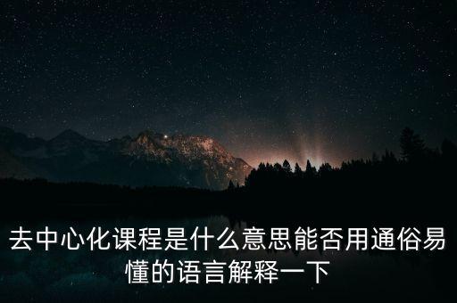 去中心化課程是什么意思能否用通俗易懂的語言解釋一下