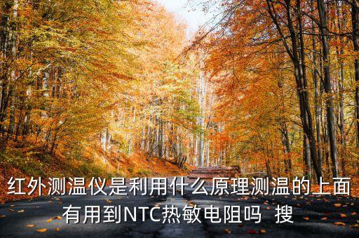 紅外測溫儀是利用什么原理測溫的上面有用到NTC熱敏電阻嗎  搜