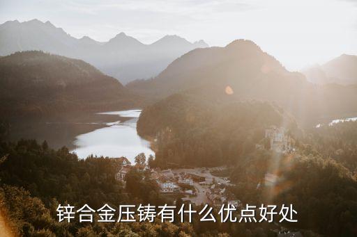 鋅合金壓鑄，鋅合金壓鑄有什么優(yōu)點(diǎn)好處