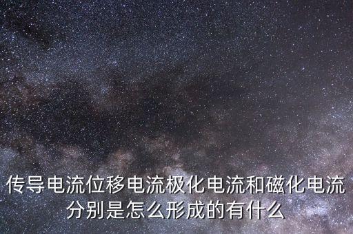 傳導(dǎo)電流位移電流極化電流和磁化電流分別是怎么形成的有什么