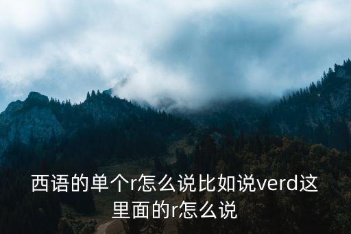 西語的單個r怎么說比如說verd這里面的r怎么說